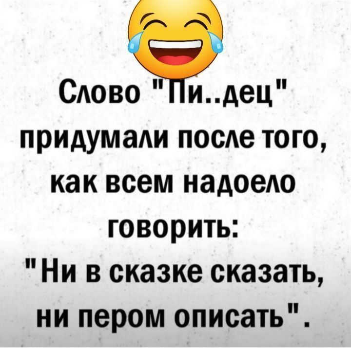 САово идец придумади после ТОГО как всем надоею говорить Ни в сказке сказать ни пером описать