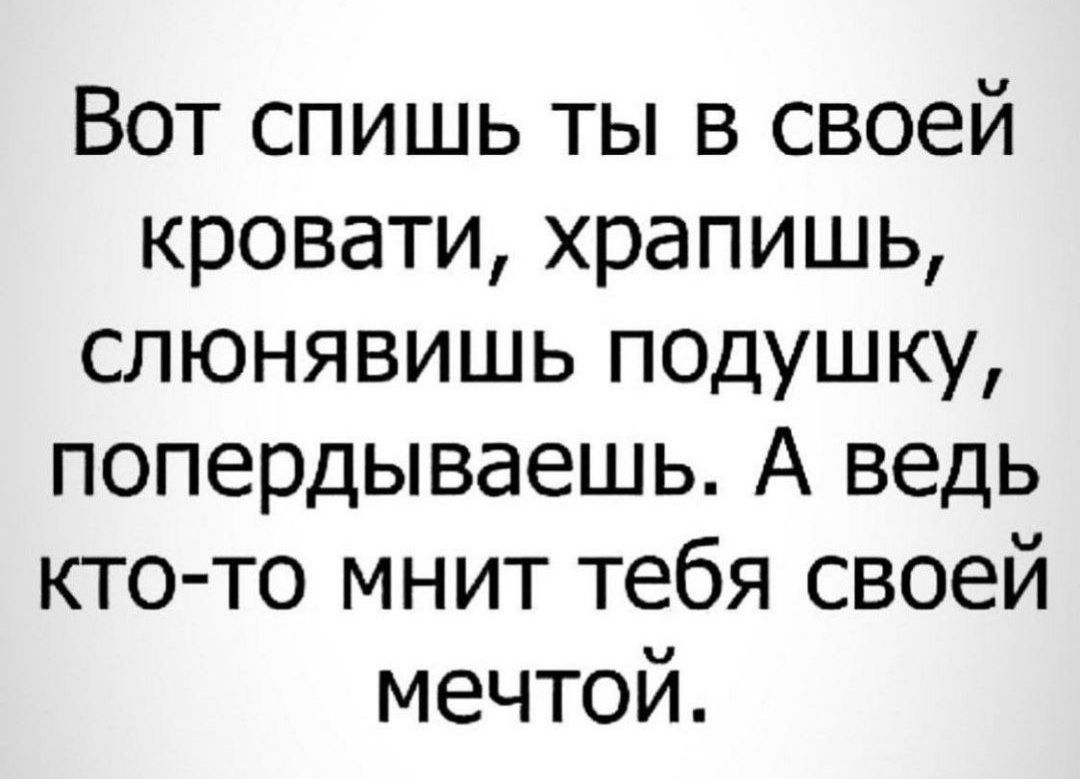 Вот спишь ты в своей кровати храпишь слюнявишь подушку попердываешь А ведь кто то мнит тебя своей мечтой