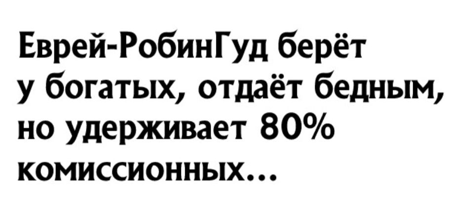 Еврей РобинГуд берёт у богатых отдаёт бедным но удерживает 80 комиссионных