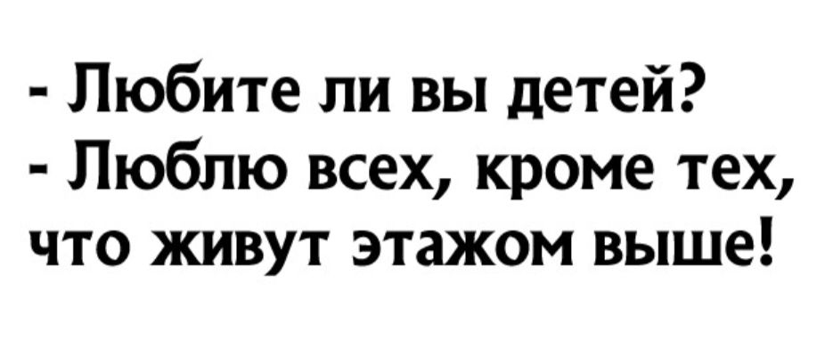 Любите ли вы детей Люблю всех кроме тех что живут этажом выше