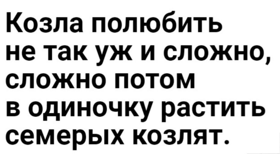 Козла полюбить не так уж и сложно сложно потом в одиночку растить семерых козлят