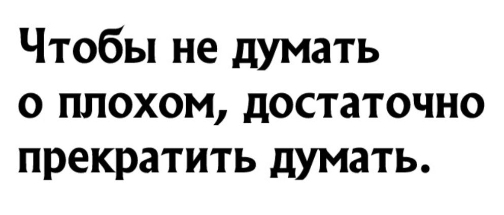 Чтобы не думать о плохом достаточно прекратить думать