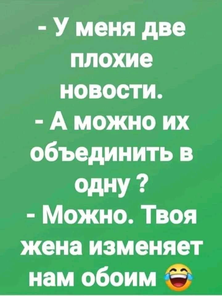 У меня две плохие новости А можно их объединить в одну Можно Твоя жена изменяет нам обоим