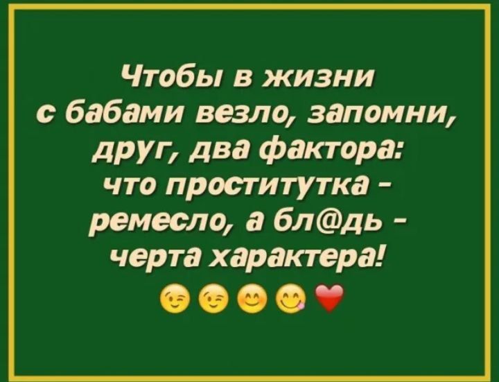 Чтобы в жизни бабами везло запомни друг два фактора что проститутка ремесло а блдь черта характера О