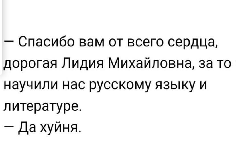 Спасибо вам от всего сердца дорогая Лидия Михайловна за то научили нас русскому языку и литературе Да хуйня