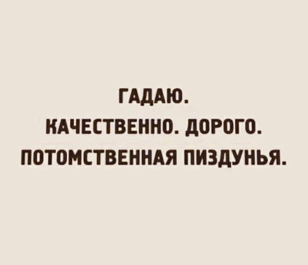 ГАдАЮ КАЧЕСТВЕННО дорого ПОТОМПВЕННАЯ ПИЗдУНЬЯ