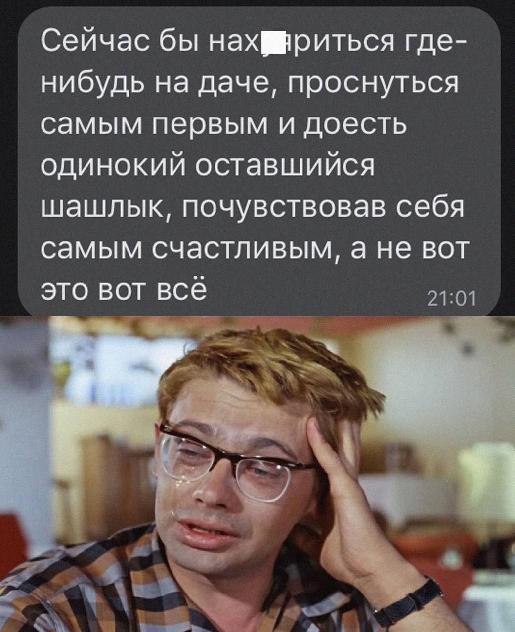 Сейчас бы нах шиться где нибудь на даче проснуться самым первым и доесть одинокий оставшийся шашлык почувствовав себя самым счастливым а не вот это вот всё