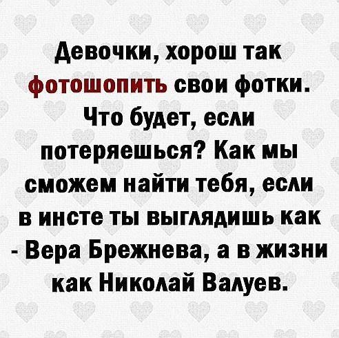 девочки хорош так фотошопить свои фотки Что будет если потеряешьея Как мы сможем найти тебя если в инете ты выглядишь как Вера Брежнева а в жизни как Николай Валуев
