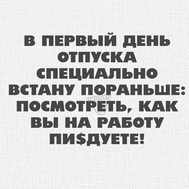 в первый день отпускд пнцидпьно встАну погАньшЕ посмотреть кдк вы нд гдвоту пи5дуны