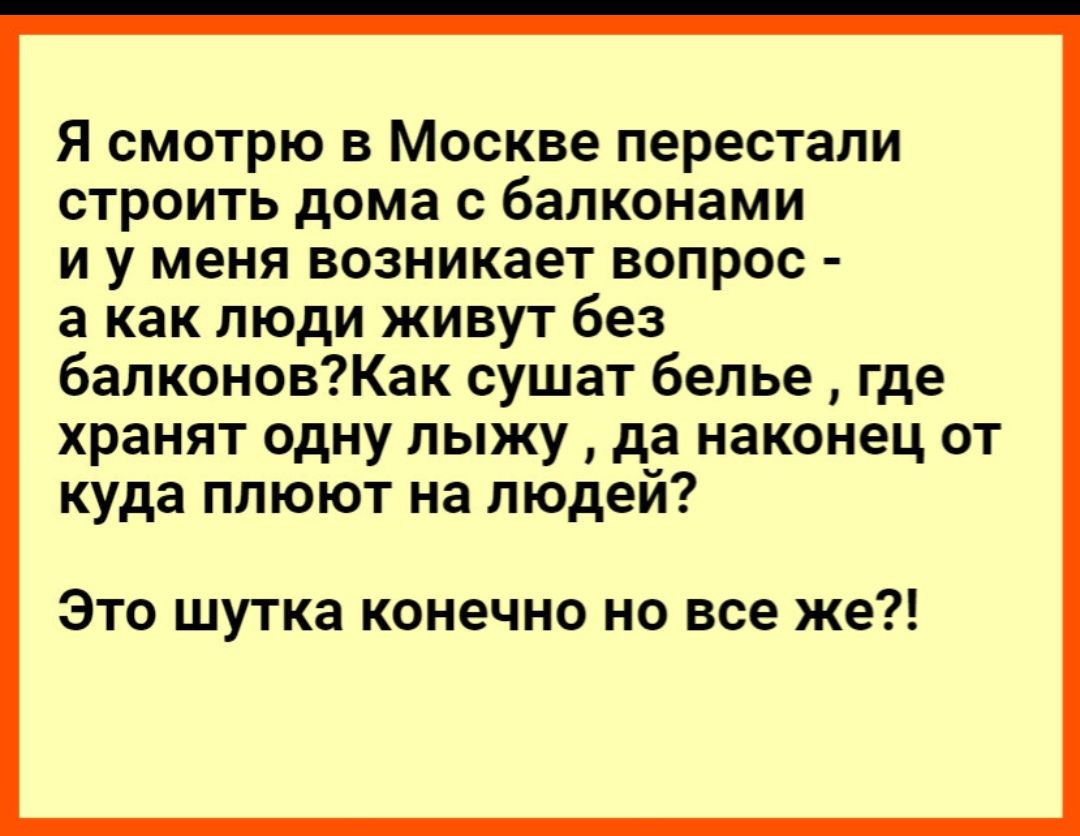 Я смотрю в Москве перестали строить дома с балконами и у меня возникает вопрос а как люди живут без бапконовКак сушат белье где хранят одну ПЫЖУ да наконец ОТ куда плюют на людей Это шутка конечно но все же