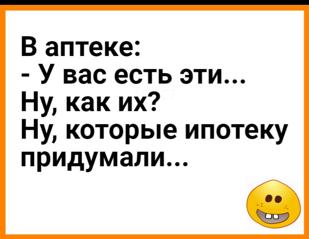 В аптеке У вас есть эти Ну как их Ну которые ипотеку придумали