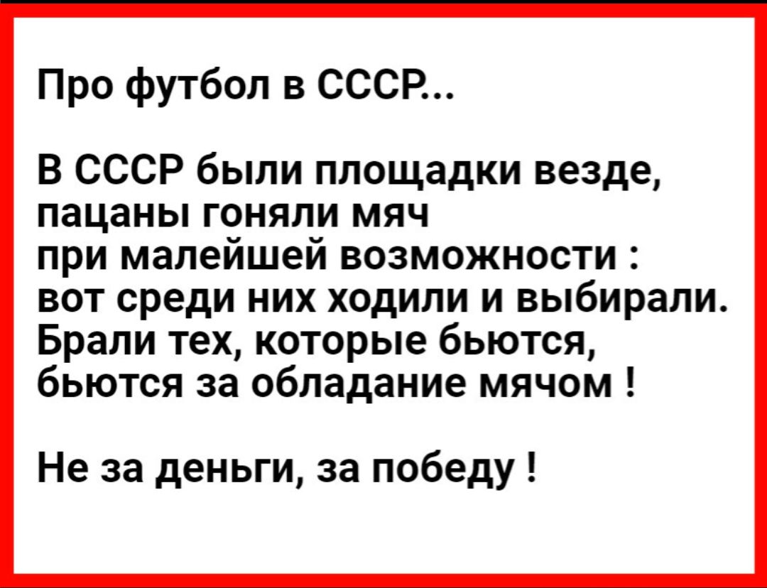 Про футбол в СССР В СССР были площадки везде пацаны гоняли мяч при малейшей возможности вот среди них ходили и выбирали Брали тех которые бьются бьются за обладание мячом Не за деньги за победу