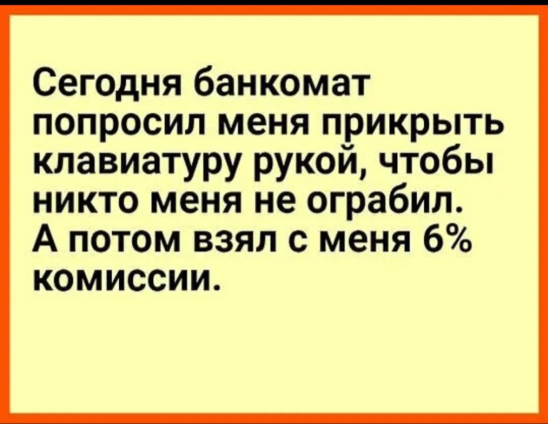 Сегодня банкомат попросил меня прикрыть клавиатуру рукой чтобы никто меня не ограбил А потом взял с меня 6 комиссии