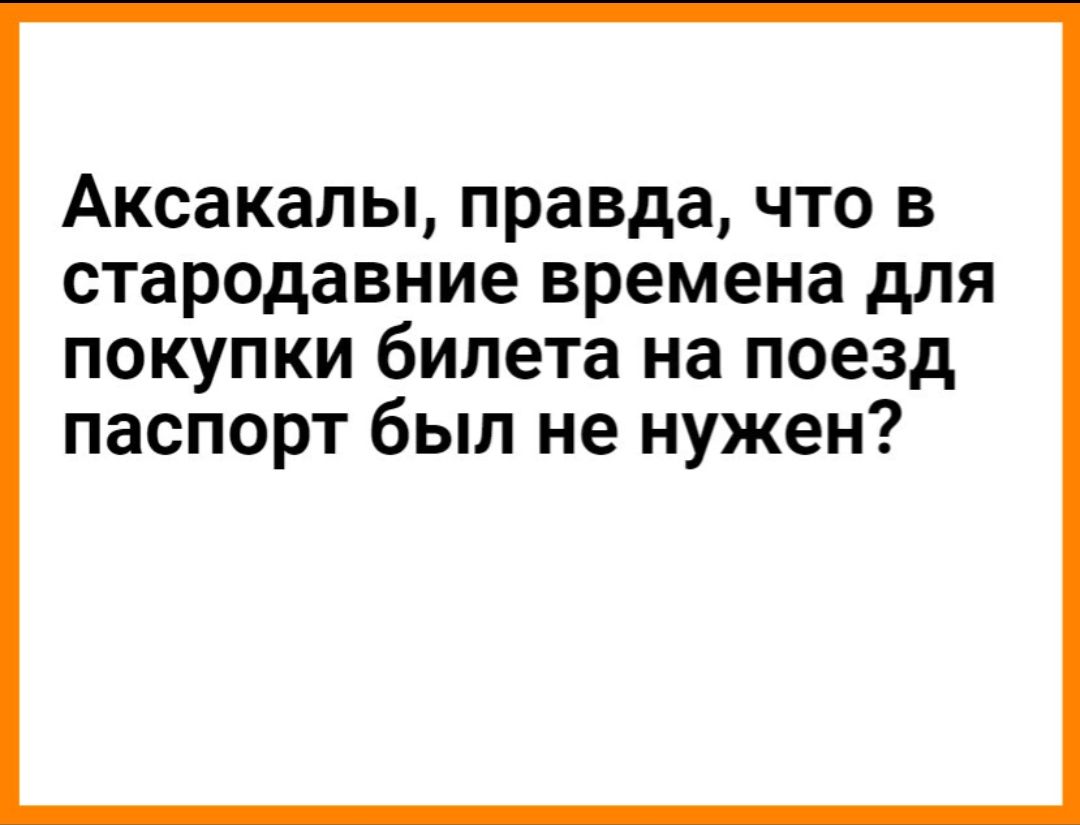 Аксакалы правда что в стародавние времена для покупки билета на поезд паспорт был не нужен