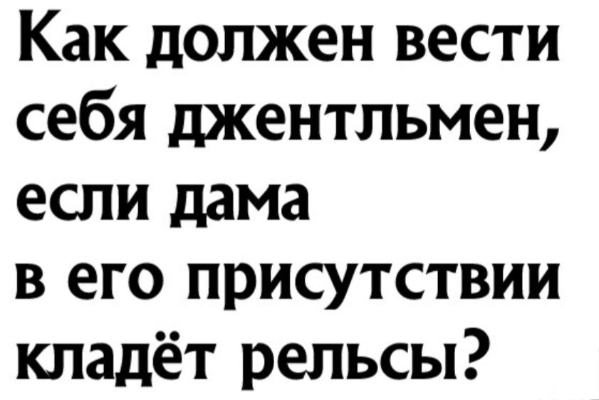 Как должен вести себя джентльмен если дама в его присутствии кладёт рельсы