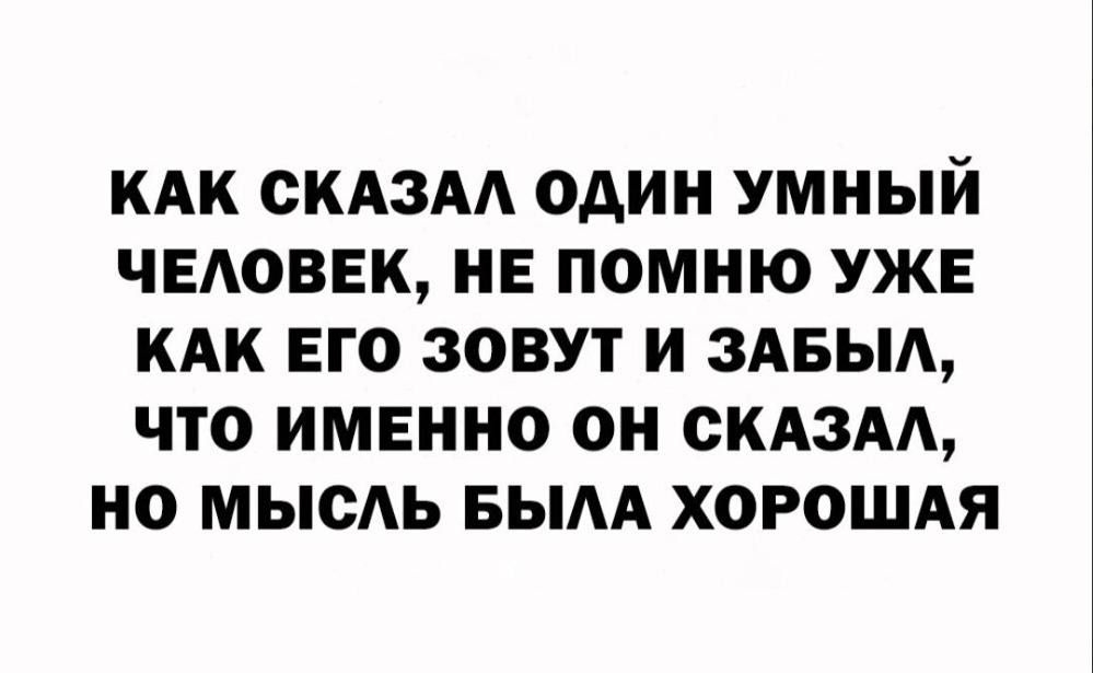 КАК СКАЗАЛ ОАИН УМНЫЙ ЧЕЛОВЕК НЕ ПОМНЮ УЖЕ КАК ЕГО ЗОВУТ И 3АБЫА ЧТО ИМЕННО ОН СКАЗАЩ НО МЫСАЬ БЫАА ХОРОШАЯ
