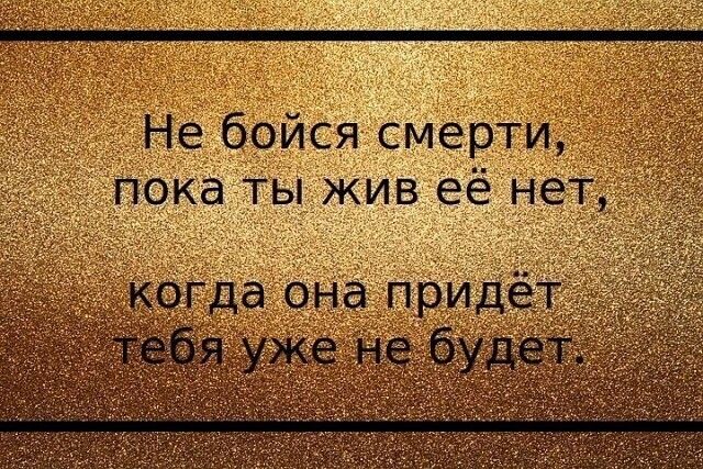 Не бойся смерти пока ты жив её нет