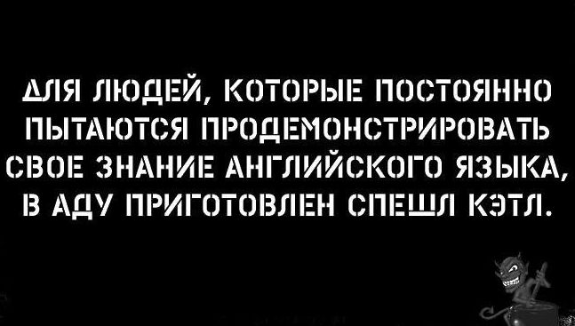 ШШ ЛЮДЕЙ КЕЗТОРЫЕ ПОСТОЯННО ПЫТАЮТСЯ ПРОДЕМОНСТРИРОВАТЬ СВОЕ ЗНАНИЕ АНГЛИЙСКОГО ЯЗЫКА З АД ПРИГОТОВЛЕН СПЕШЛ КЭТЛ