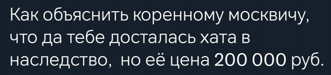Как объяснить коренному москвичу что да тебе досталась хата в наследство но её цена 200 000 руб