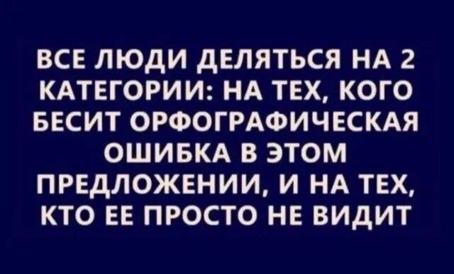 ВСЕ ЛЮДИ дЕЛЯТЬСЯ НА 2 КАТЕГОРИИ НА ТЕХ КОГО БЕСИТ ОРФОГРАФИЧЕСКАЯ ОШИБКА В ЭТОМ ПРЕДЛОЖЕНИИ И НА ТЕХ КТО ЕЕ ПРОСТО НЕ ВИДИТ