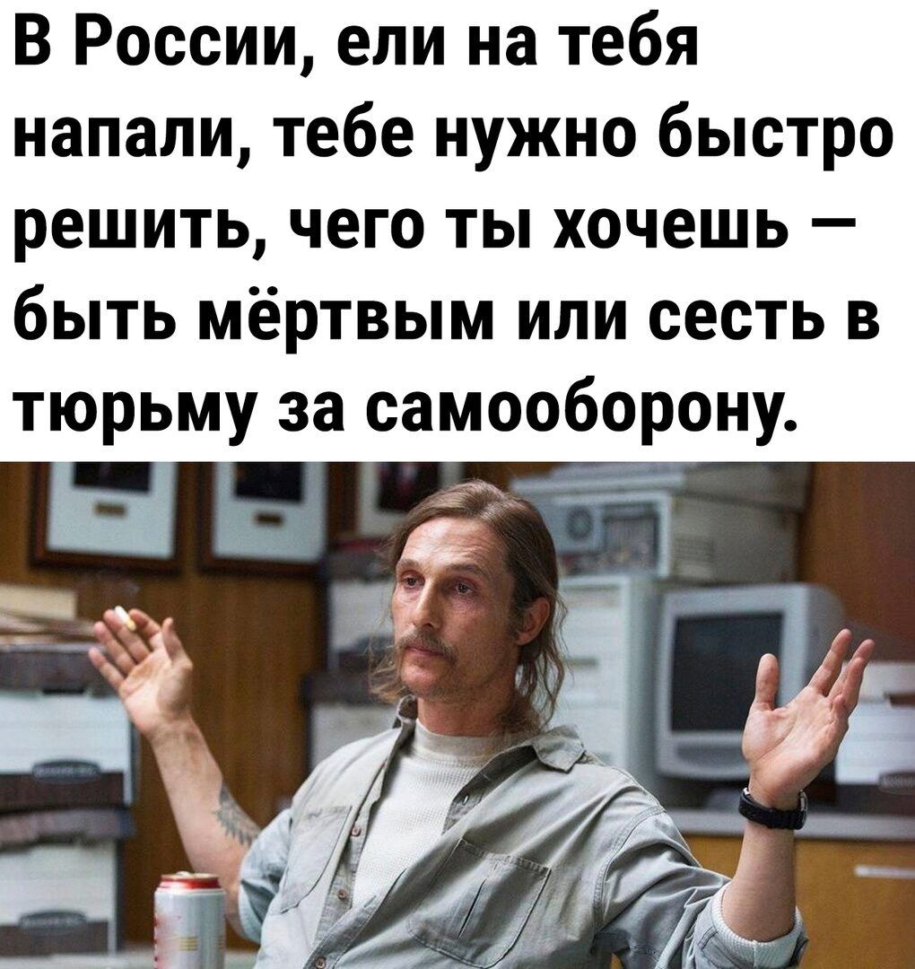 В России ели на тебя напали тебе нужно быстро решить чего ты хочешь быть мёртвым ипи сесть в тюрьму за самооборону
