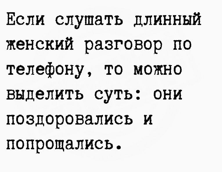 Если слушать длинный женский разговор по телефону то можно выделить суть они поздоровались и попрощались