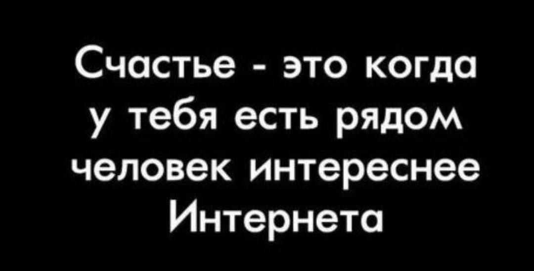 Счастье это когда у тебя есть рядом человек интереснее Интернета