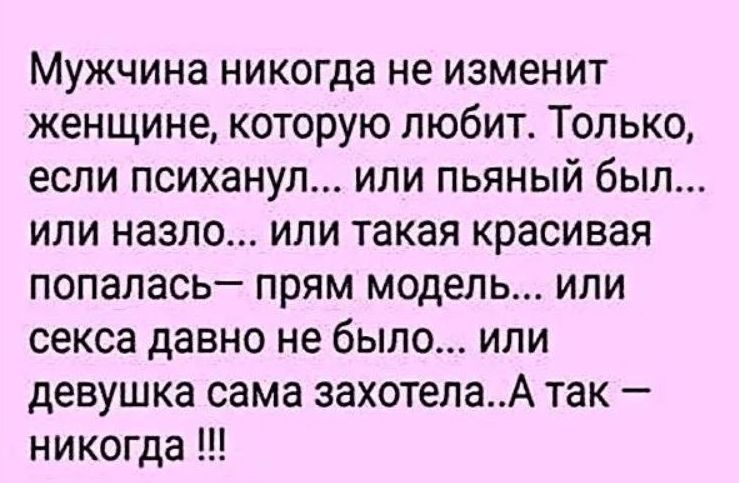 Мужчина никогда не изменит женщине которую любит Только если психанул или пьяный был или назло или такая красивая попалась прям модель или секса давно не было или девушка сама захотелаА так никогда