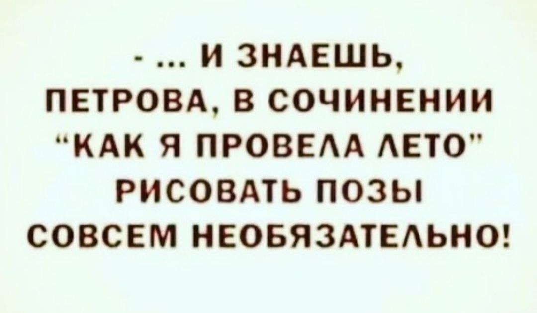 И ЗНАЕШЬ ПЕТРОВА В СОЧИНЕНИИ КАК Я ПРОВЕАА АЕТО РИСОВАТЬ ПОЗЫ СОВСЕМ НЕОБЯЗАТЕАЬНО