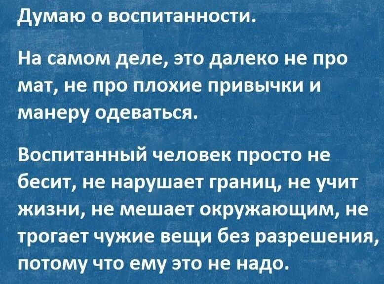 Думаю о воспитанности На самом деле это далеко не про мат не про плохие привычки и манеру одеваться Воспитанный человек просто не бесит не нарушает границ не учит жизни не мешает окружающим не трогает чужие вещи без разрешения потому что ему это не надо