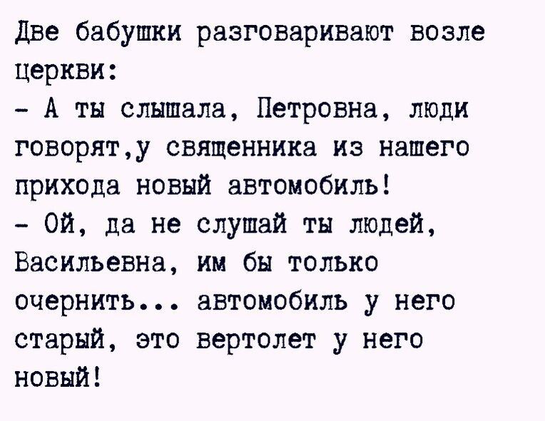 две бабушки разгонарИВают возле церкви А ты слышала Петровна люди говорящу священника из нашего прихода новый автомобиль Ой да не слушай ты людей Васильевна им бы только очернить автомобиль у него старый зто вертолет у него новый