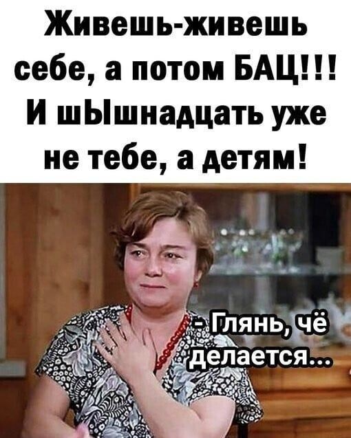 Живешь живешь себе а потом БАЦ И шЬшнадцать уже не тебе а детям