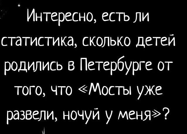 Интересно есть ли статистика сколько детей родились в Петербурге от того что Мосты уже развели ночуи у меня