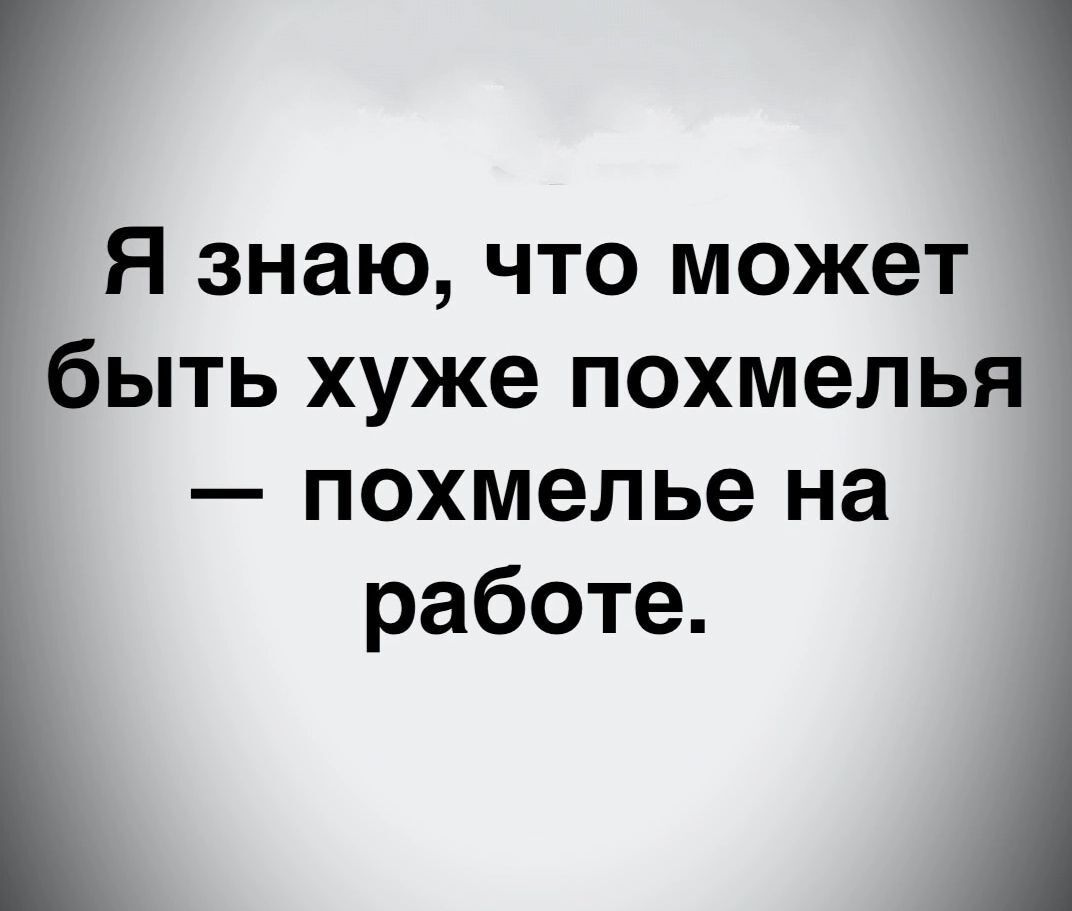 Я знаю что может быть хуже похмелья похмелье на работе - выпуск №2058334