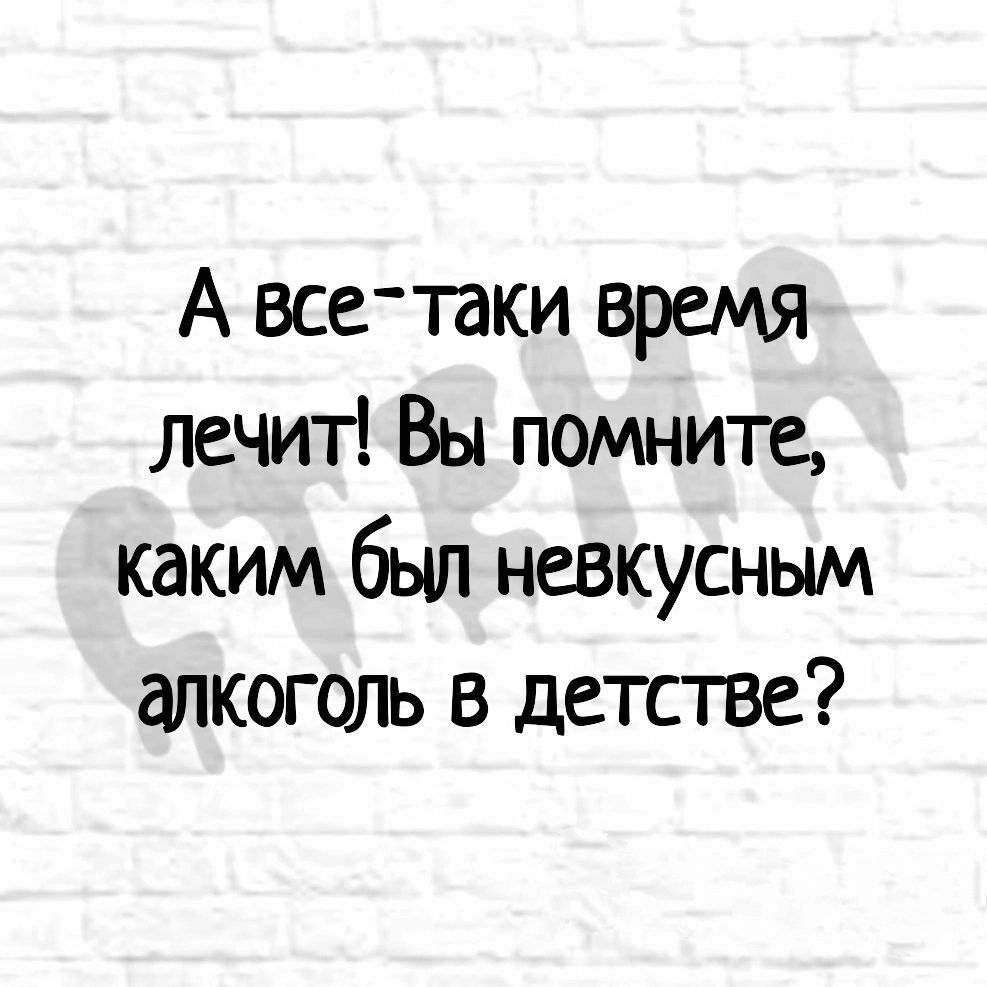 А все таки время лечит Вы помните каким был невкусным алкоголь в детстве