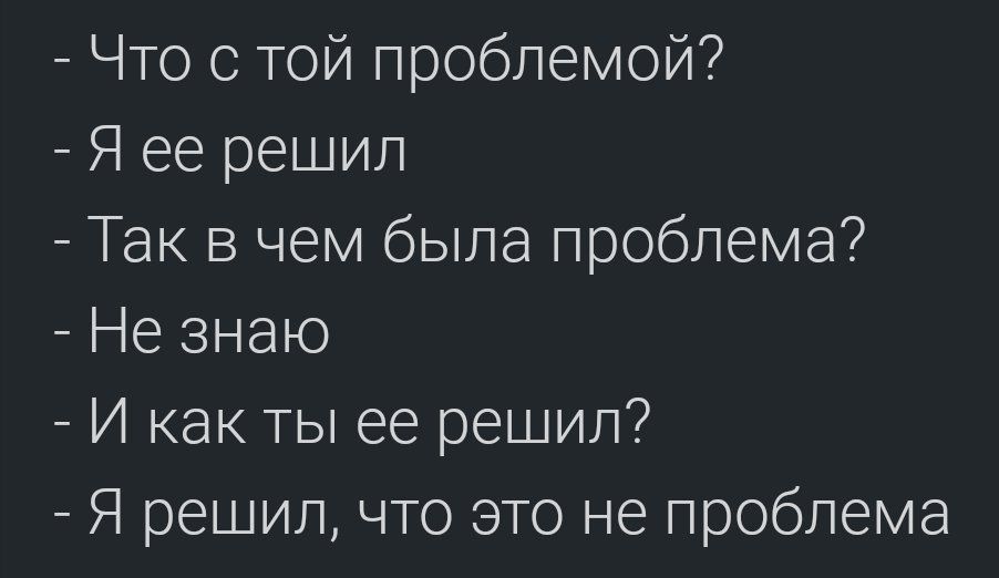 Существует проблема. Проблема не проблема. Если не можешь решить проблему не делай из нее проблему. Если ты не можешь решить проблему. Как ты решила проблему я решила что это не проблема.