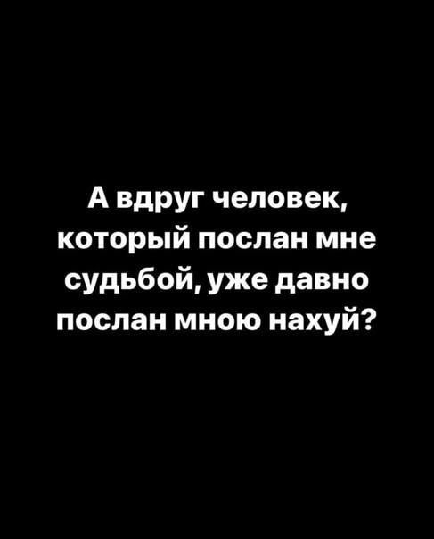А вдруг человек который послан мне судьбой уже давно послан мною нахуй