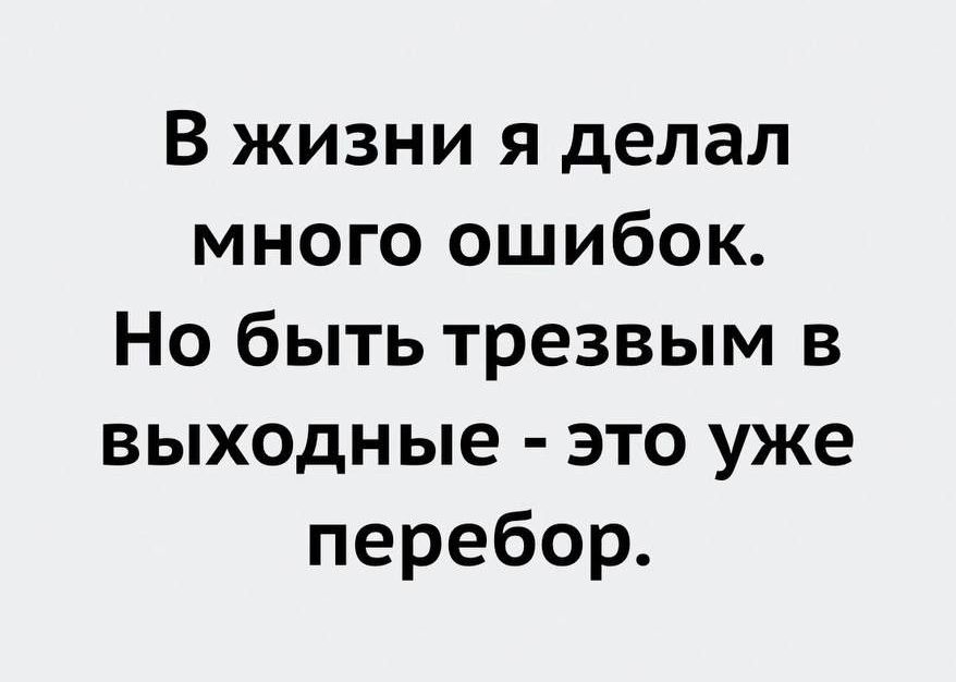 В жизни я делал много ошибок Но быть трезвым в выходные это уже перебор