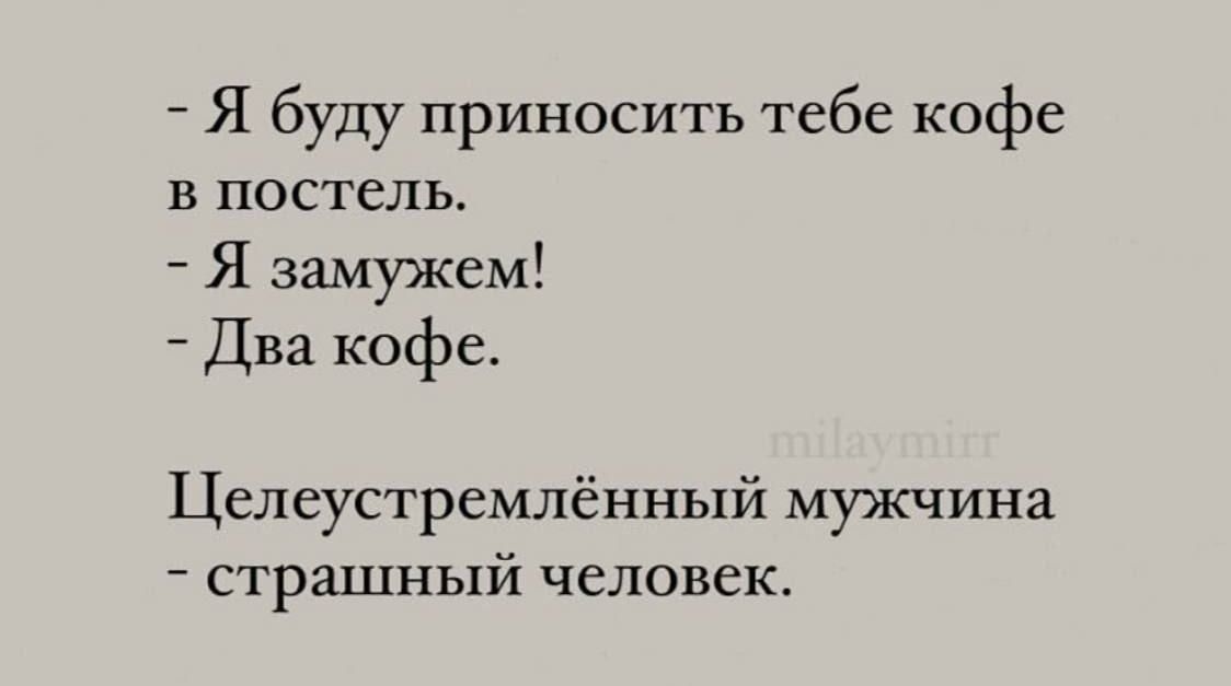 Я буду приносить тебе кофе В ПОСТЕЛЬ Я замужем Два кофе Целеустремлённый мужчина страшный человек