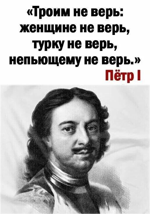 Троим не верь женщине не верь турку не верь непьющему не верь Пётр