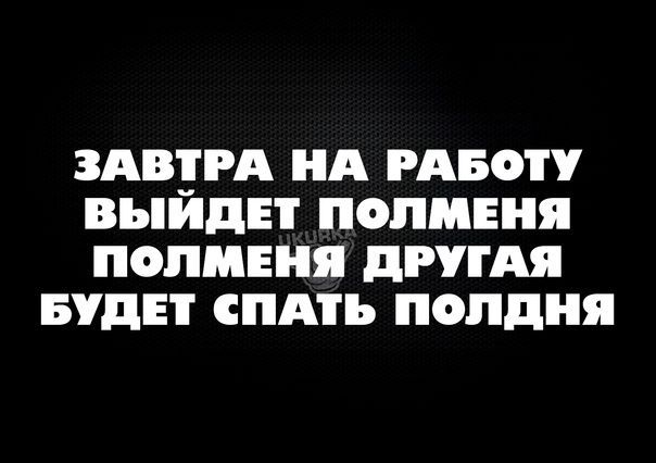 ЗАВТРА НА РАБОТУ ВЪИдЕТ ПОПМЕНЯ ПОПМЕНЯ дРУТАЯ БУДЕТ СПАТЬ полдня