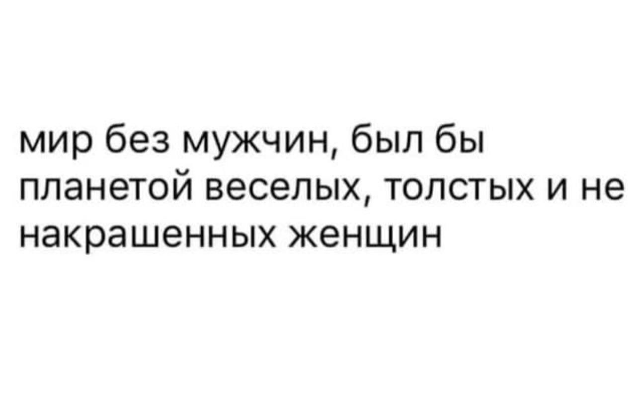 мир без мужчин был бы планетой веселых толстых и не НЗКРВШЭННЫХ ЖЭНЩИН