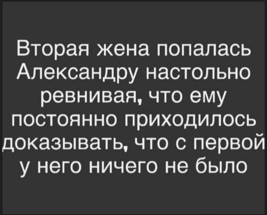 Вторая жена попалась Александру настольно ревнивая что ему постоянно приходилось доказывать что с первой у него ничего не было