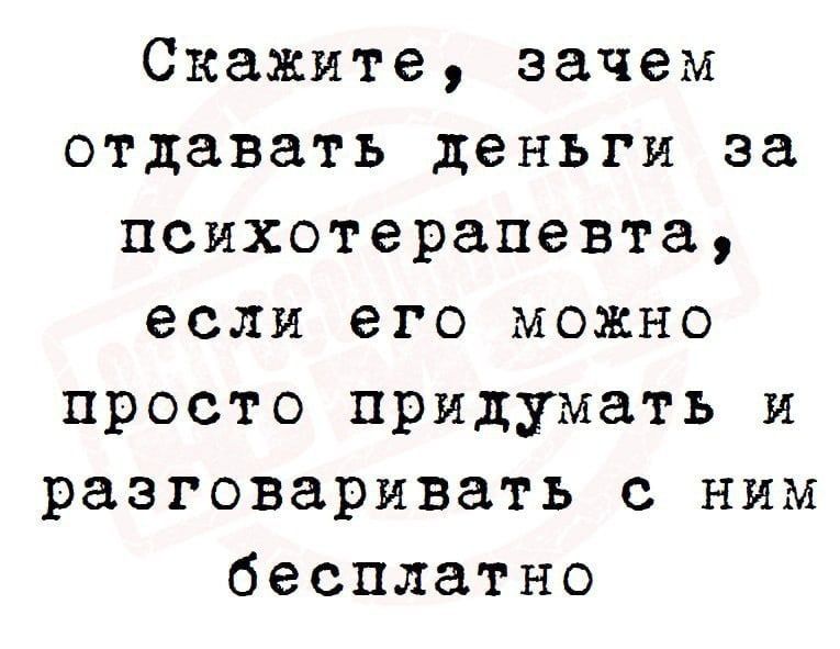 Скажите зачем отдавать деньги за психотерапевта если его можно просто придумать и разговаривать с ним бесплатно