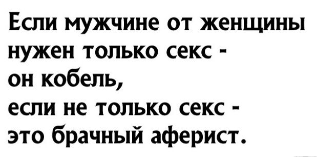 Если мужчине от женщины нужен только секс он кобель если не только секс это брачный аферист