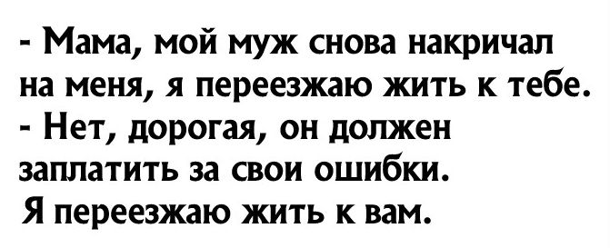 Мама мой муж снова накричап на меня я переезжаю жить к тебе Нет дорогая он должен заплатить за свои ошибки Я переезжаю жить к вам