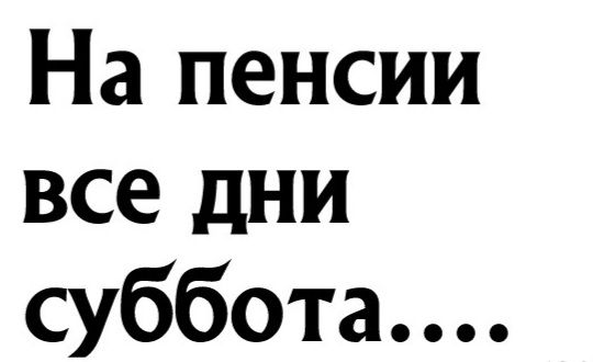 На пенсии все дни суббота