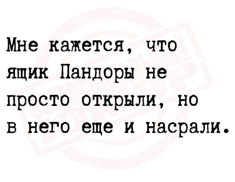 Мне кажется что ящик Пандоры не просто открыли но в него еще и насрали