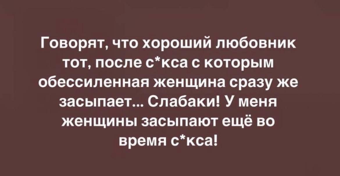 Говорят что хороший любовник тот после скса с которым обессиленнап женщина сразу же засыпэет Спабаки У меня женщины засыпают ещё во время скса