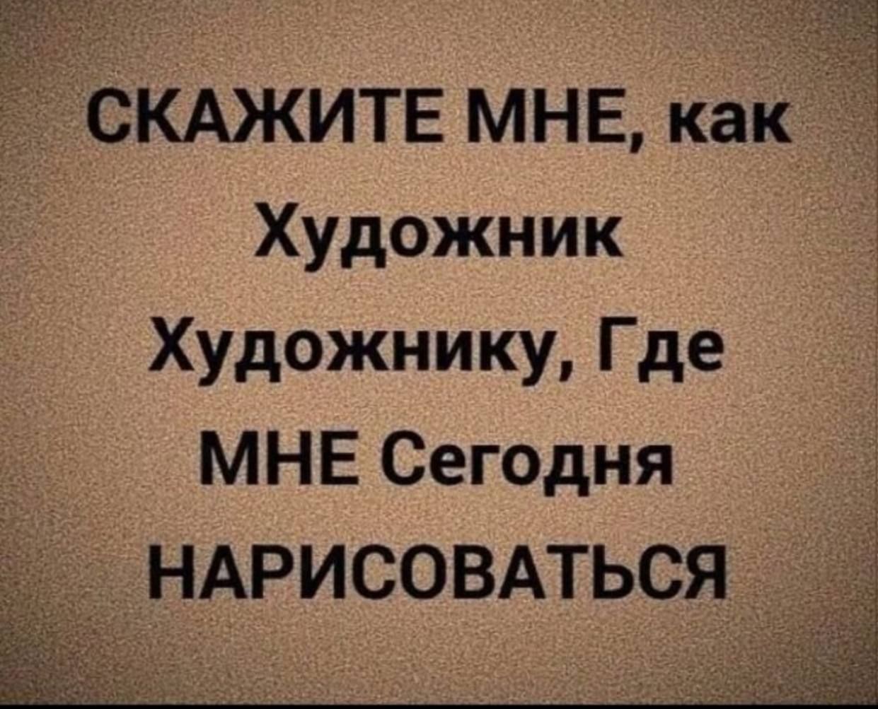 СКАЖИТЕ мне как Художник Художнику Где МНЕ Сегодня НАРИСОВАТЬСЯ